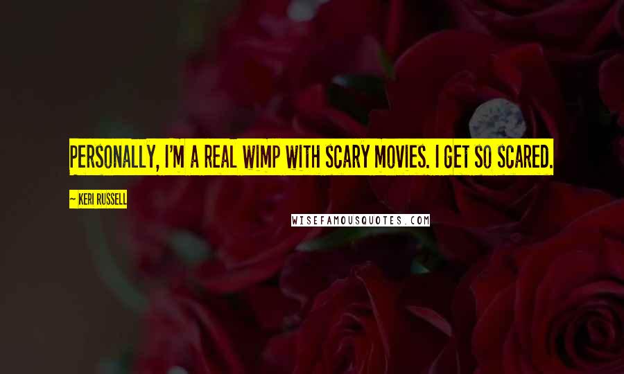 Keri Russell Quotes: Personally, I'm a real wimp with scary movies. I get so scared.