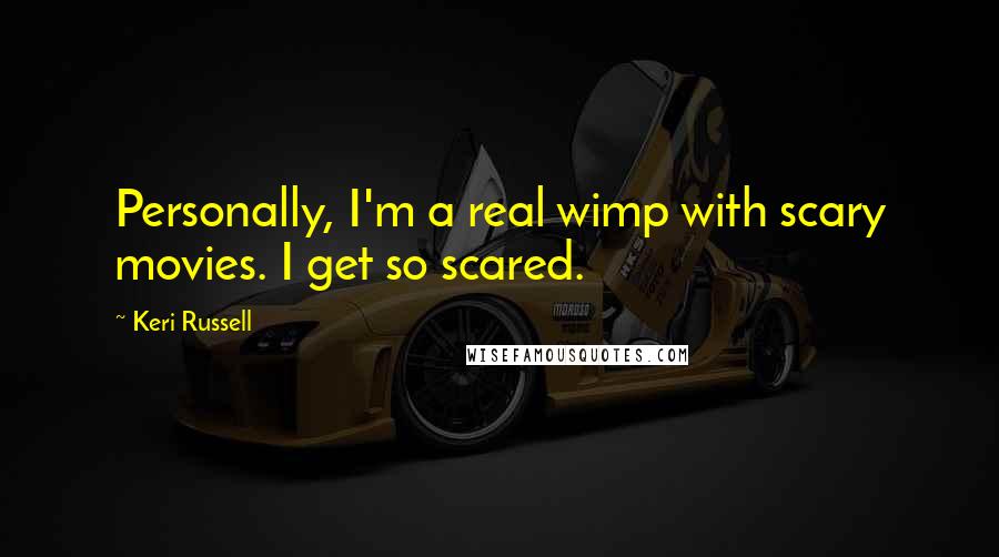 Keri Russell Quotes: Personally, I'm a real wimp with scary movies. I get so scared.