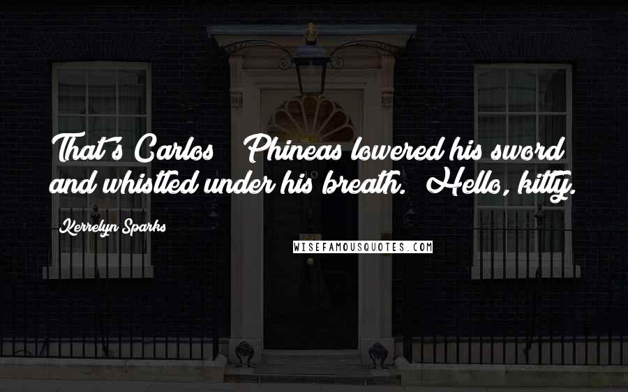 Kerrelyn Sparks Quotes: That's Carlos?" Phineas lowered his sword and whistled under his breath. "Hello, kitty.