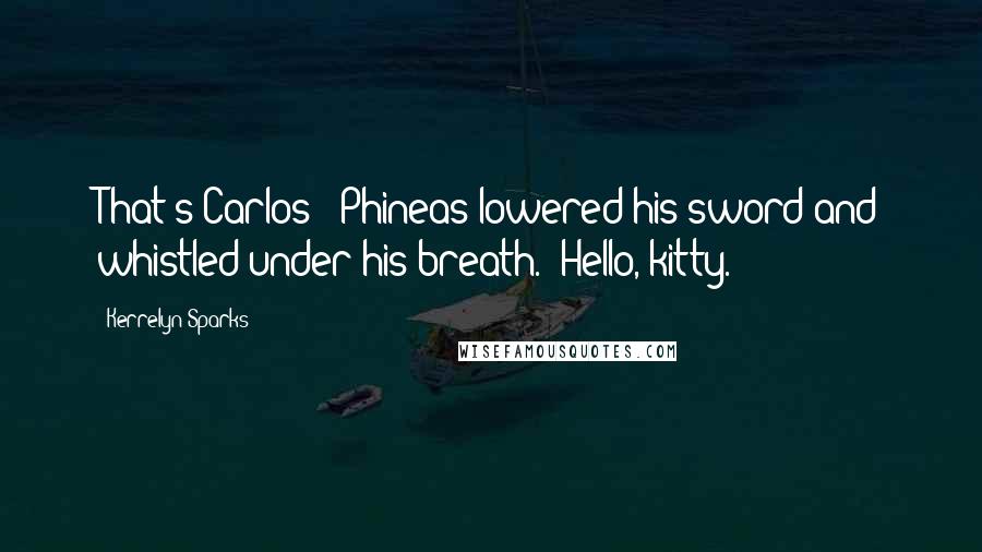 Kerrelyn Sparks Quotes: That's Carlos?" Phineas lowered his sword and whistled under his breath. "Hello, kitty.