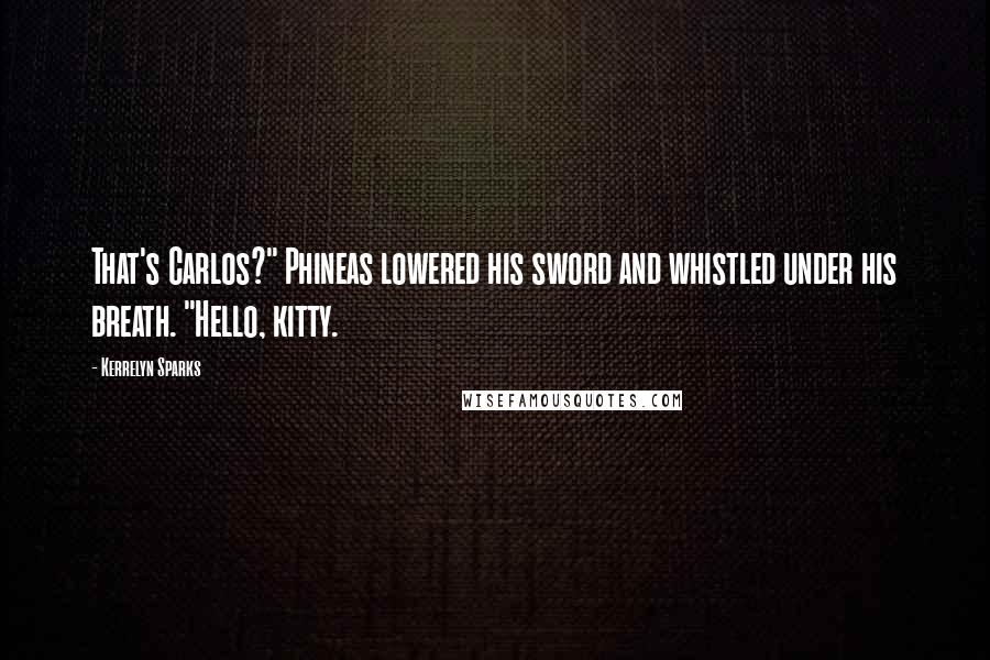 Kerrelyn Sparks Quotes: That's Carlos?" Phineas lowered his sword and whistled under his breath. "Hello, kitty.