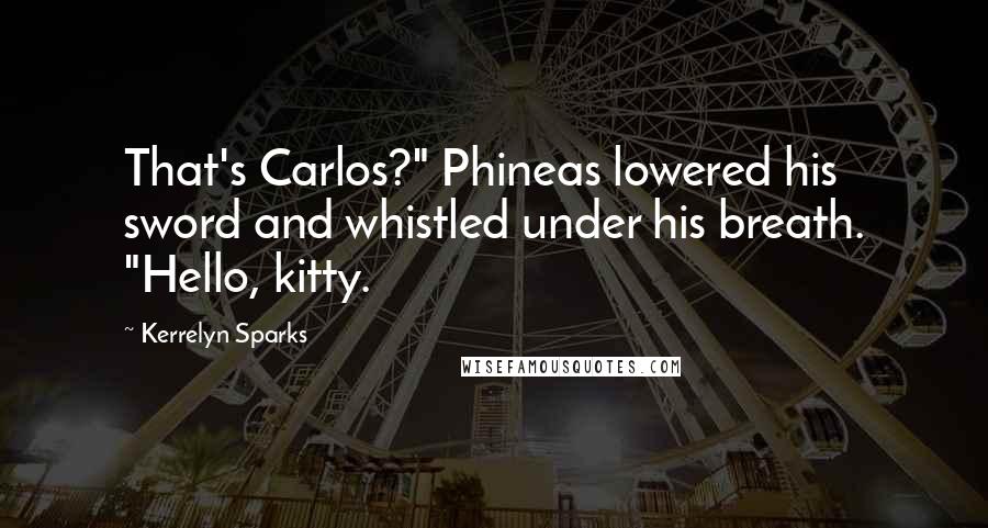 Kerrelyn Sparks Quotes: That's Carlos?" Phineas lowered his sword and whistled under his breath. "Hello, kitty.