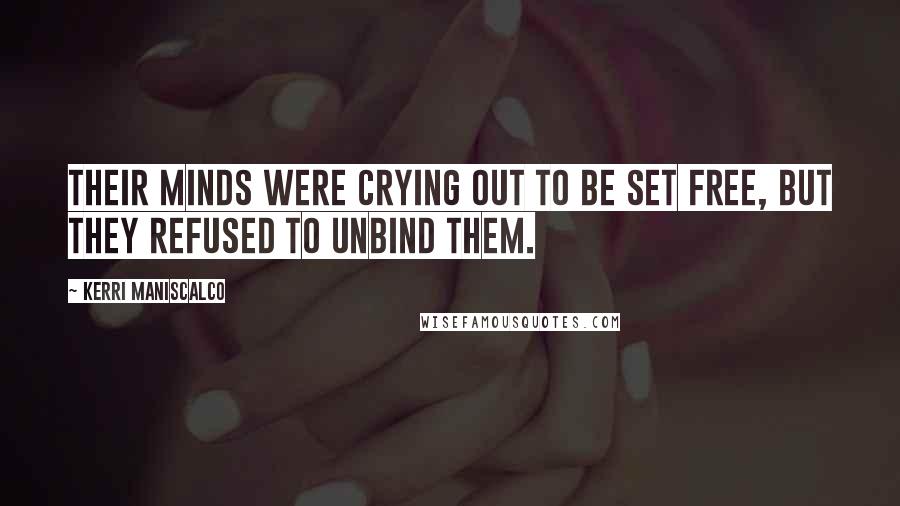 Kerri Maniscalco Quotes: Their minds were crying out to be set free, but they refused to unbind them.