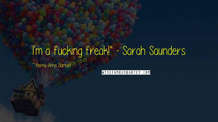 Kerry-Anne Samuel Quotes: I'm a fucking freak!" - Sarah Saunders