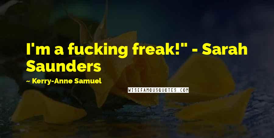 Kerry-Anne Samuel Quotes: I'm a fucking freak!" - Sarah Saunders