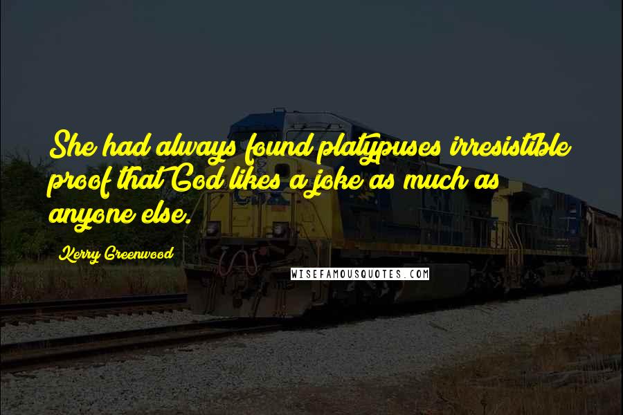 Kerry Greenwood Quotes: She had always found platypuses irresistible proof that God likes a joke as much as anyone else.