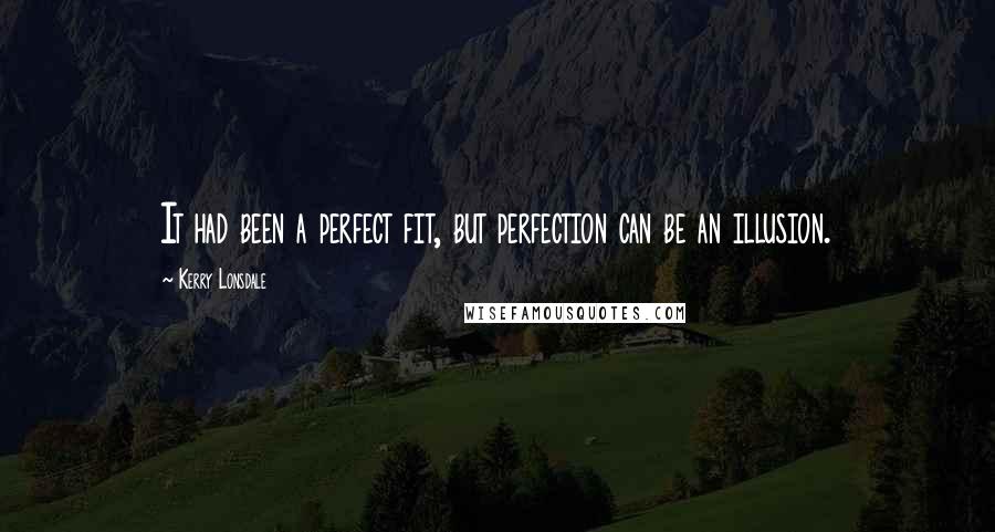 Kerry Lonsdale Quotes: It had been a perfect fit, but perfection can be an illusion.