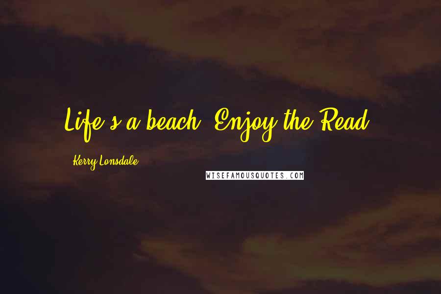 Kerry Lonsdale Quotes: Life's a beach. Enjoy the Read.