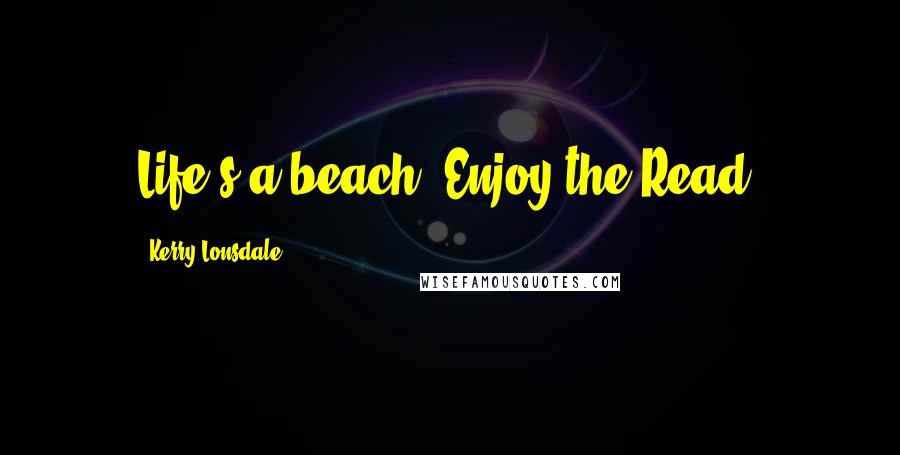 Kerry Lonsdale Quotes: Life's a beach. Enjoy the Read.