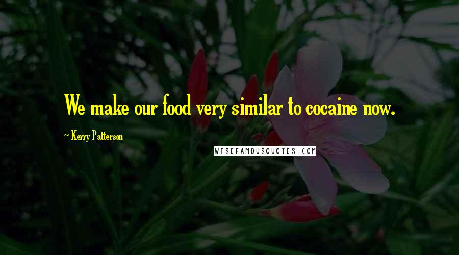 Kerry Patterson Quotes: We make our food very similar to cocaine now.