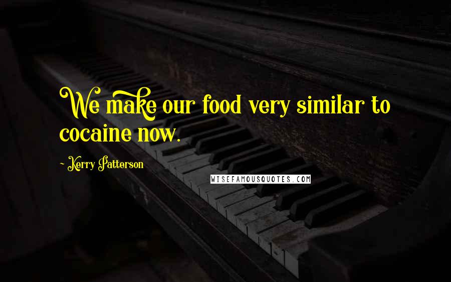 Kerry Patterson Quotes: We make our food very similar to cocaine now.