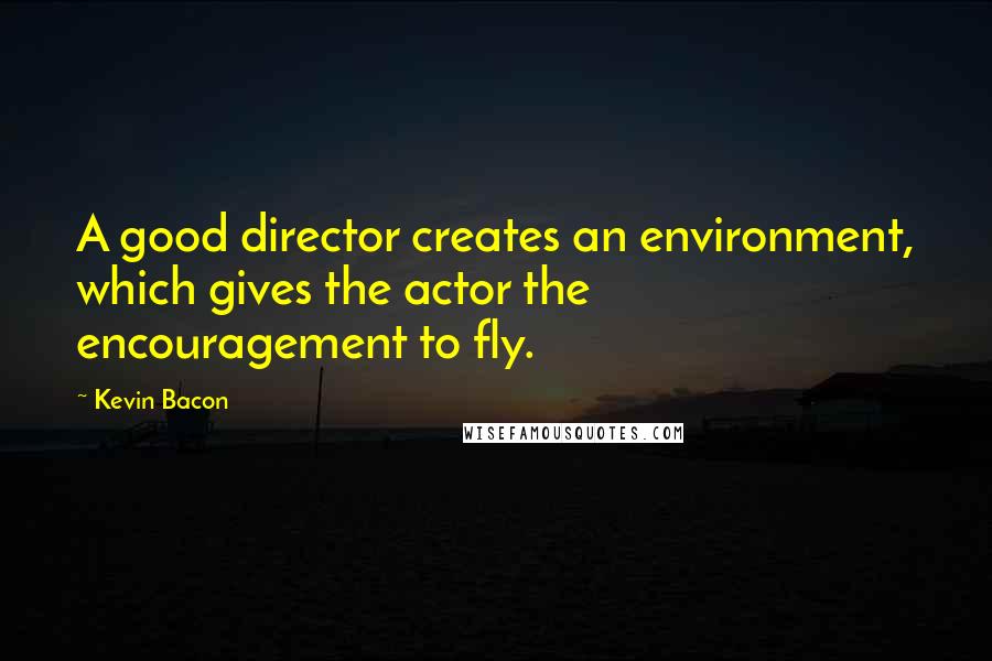 Kevin Bacon Quotes: A good director creates an environment, which gives the actor the encouragement to fly.