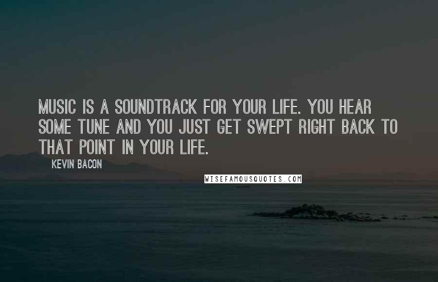 Kevin Bacon Quotes: Music is a soundtrack for your life. You hear some tune and you just get swept right back to that point in your life.