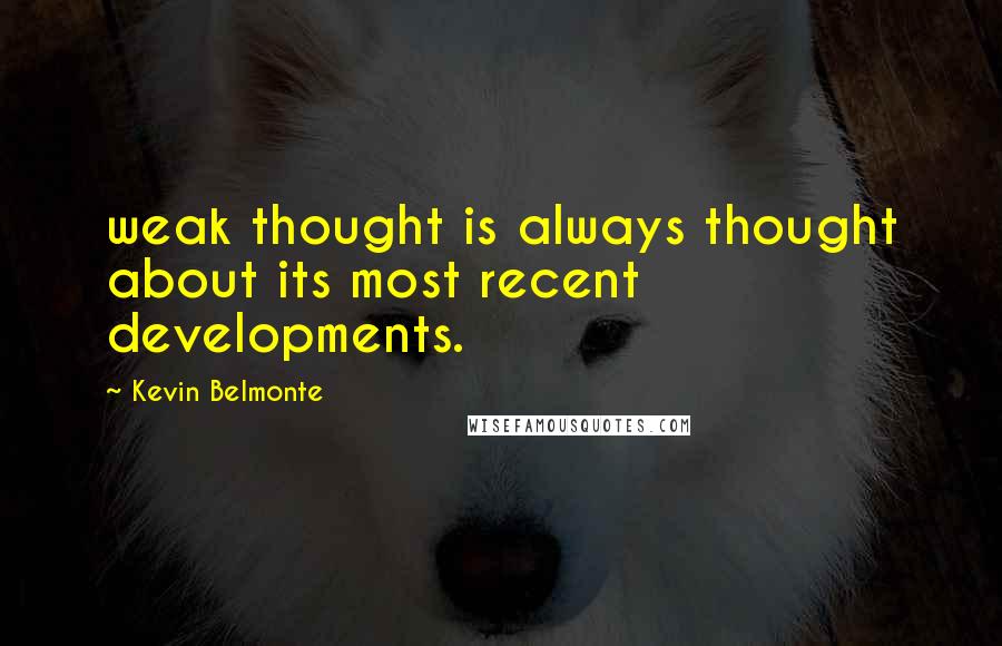 Kevin Belmonte Quotes: weak thought is always thought about its most recent developments.