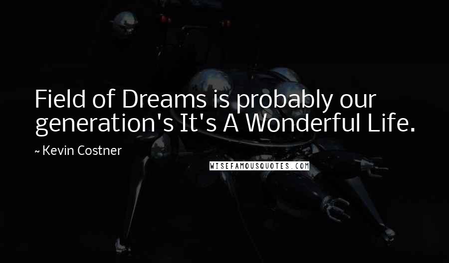 Kevin Costner Quotes: Field of Dreams is probably our generation's It's A Wonderful Life.