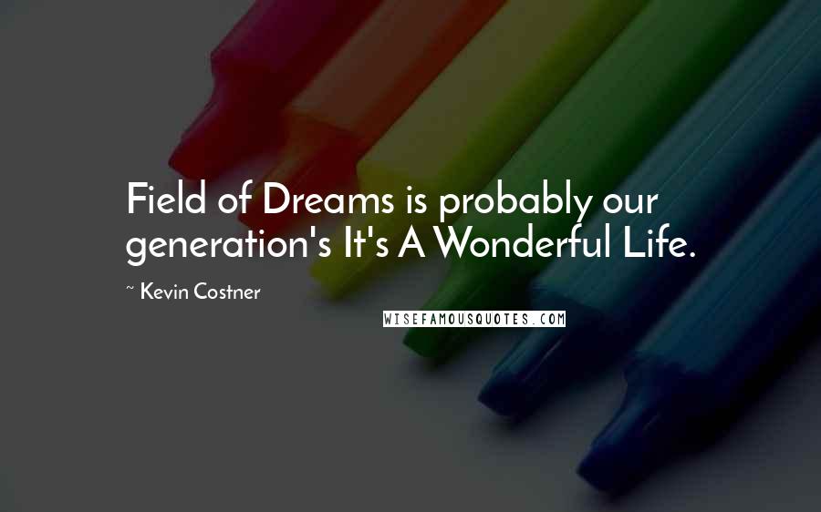 Kevin Costner Quotes: Field of Dreams is probably our generation's It's A Wonderful Life.