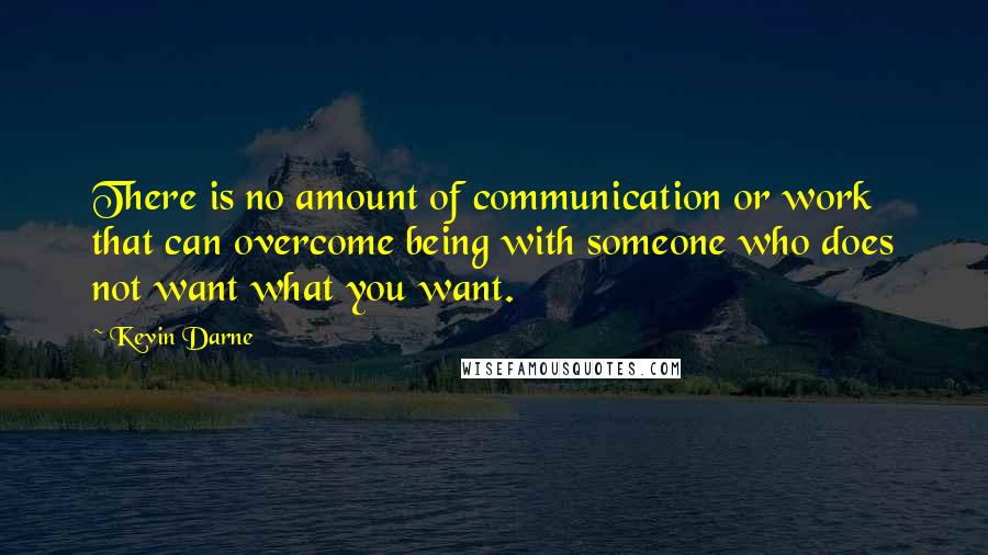 Kevin Darne Quotes: There is no amount of communication or work that can overcome being with someone who does not want what you want.