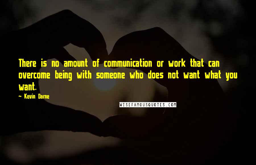 Kevin Darne Quotes: There is no amount of communication or work that can overcome being with someone who does not want what you want.