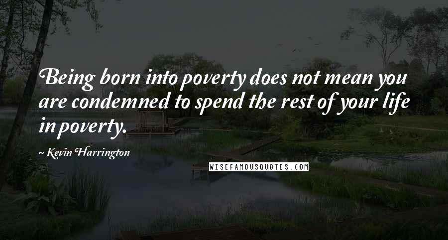 Kevin Harrington Quotes: Being born into poverty does not mean you are condemned to spend the rest of your life in poverty.