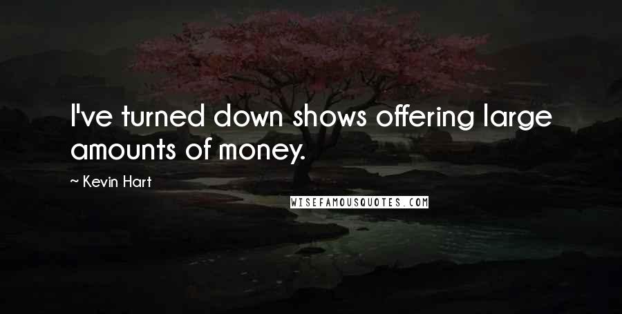 Kevin Hart Quotes: I've turned down shows offering large amounts of money.