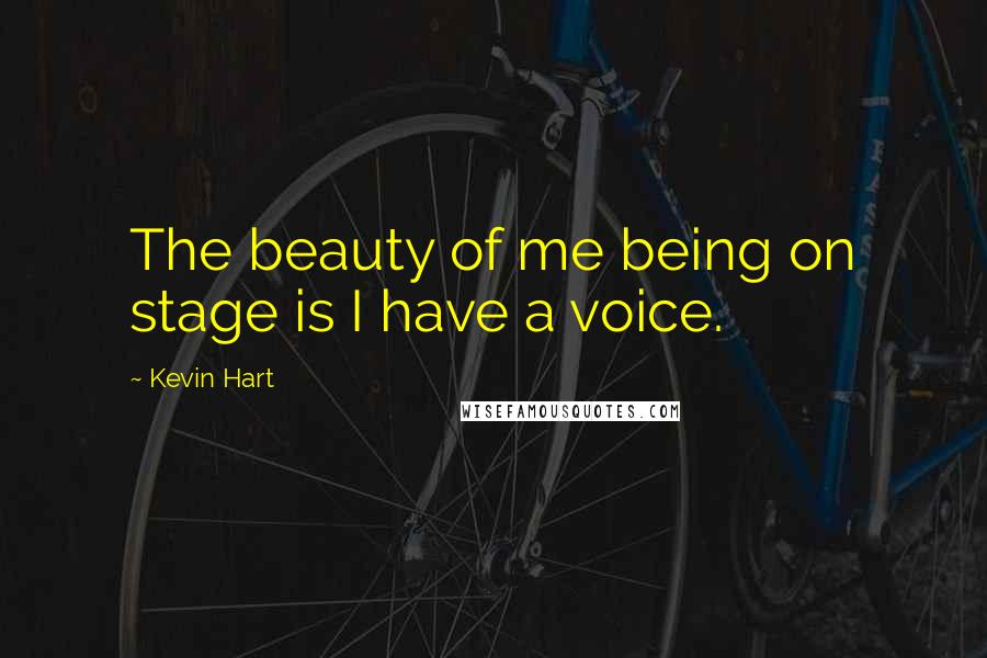 Kevin Hart Quotes: The beauty of me being on stage is I have a voice.