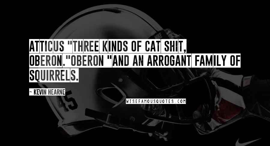 Kevin Hearne Quotes: Atticus "three kinds of cat shit, Oberon."Oberon "and an arrogant family of squirrels.