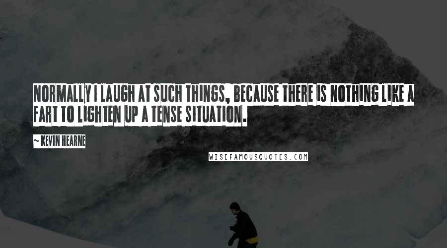 Kevin Hearne Quotes: Normally I laugh at such things, because there is nothing like a fart to lighten up a tense situation.