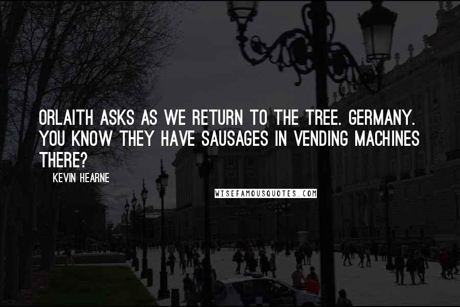 Kevin Hearne Quotes: Orlaith asks as we return to the tree. Germany. You know they have sausages in vending machines there?