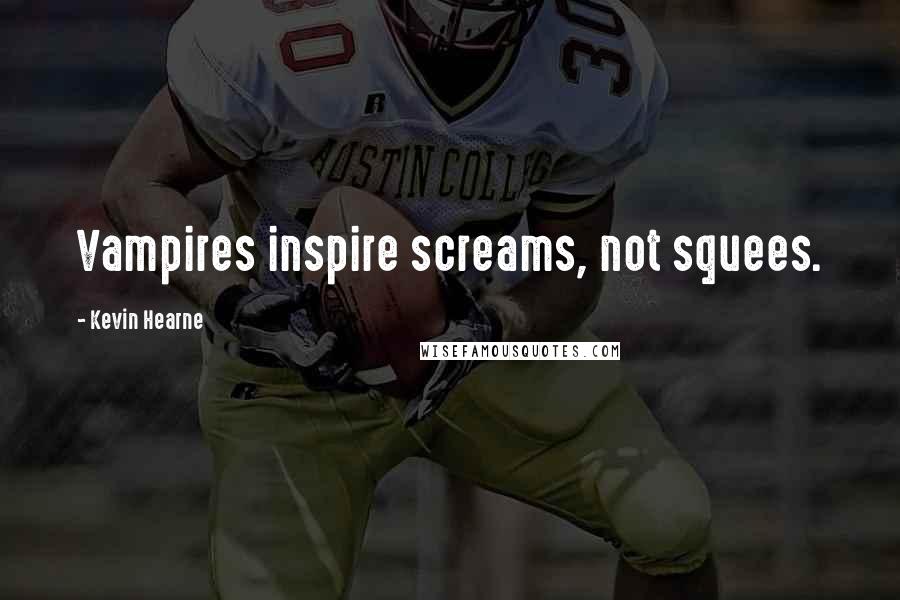 Kevin Hearne Quotes: Vampires inspire screams, not squees.