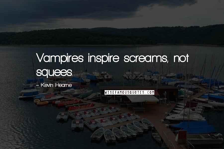 Kevin Hearne Quotes: Vampires inspire screams, not squees.