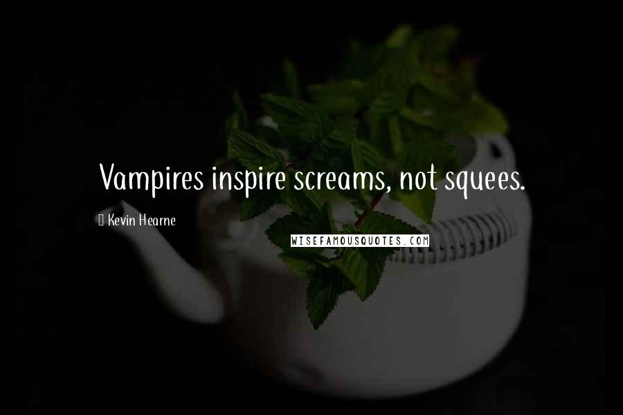 Kevin Hearne Quotes: Vampires inspire screams, not squees.