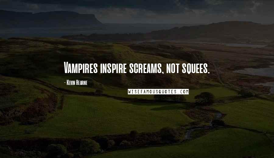 Kevin Hearne Quotes: Vampires inspire screams, not squees.