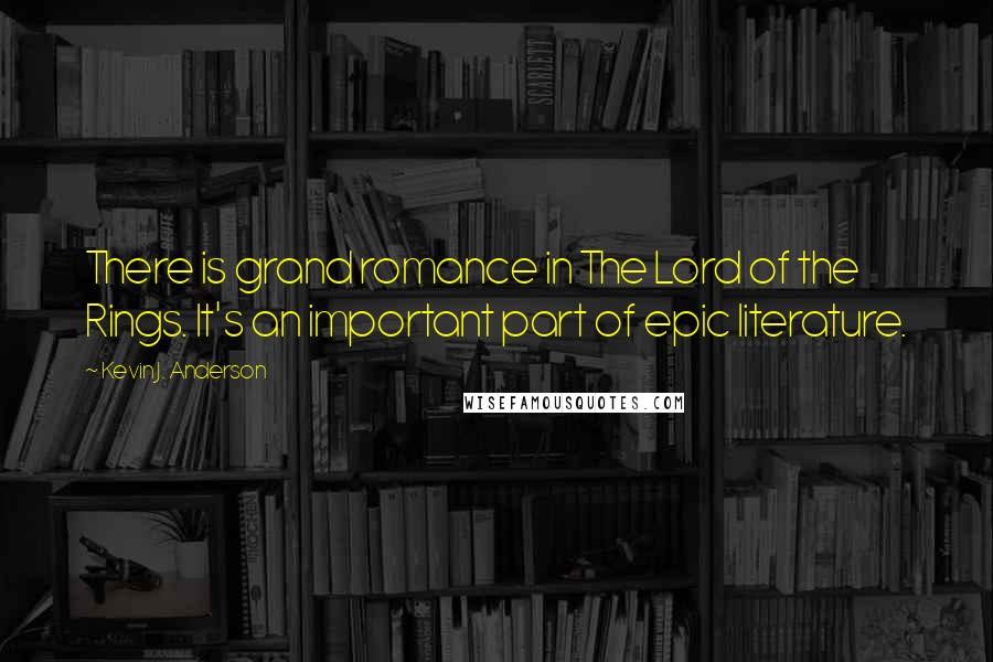 Kevin J. Anderson Quotes: There is grand romance in The Lord of the Rings. It's an important part of epic literature.