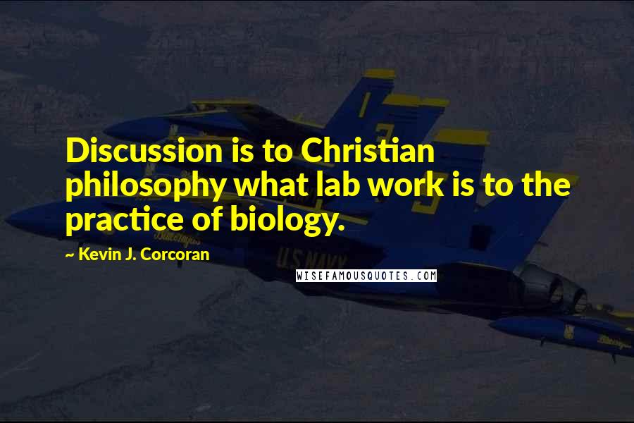 Kevin J. Corcoran Quotes: Discussion is to Christian philosophy what lab work is to the practice of biology.