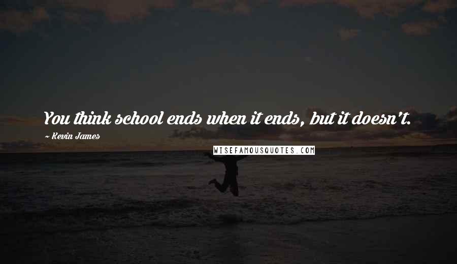 Kevin James Quotes: You think school ends when it ends, but it doesn't.