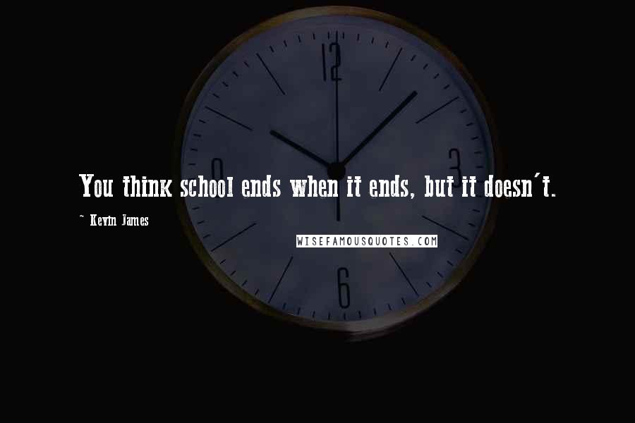 Kevin James Quotes: You think school ends when it ends, but it doesn't.