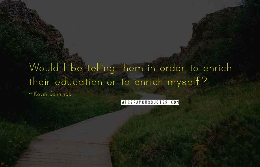 Kevin Jennings Quotes: Would I be telling them in order to enrich their education or to enrich myself?