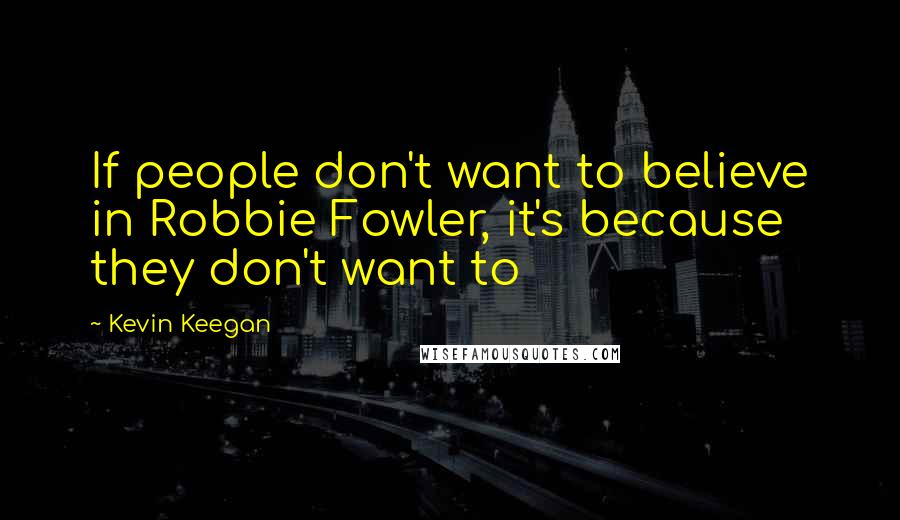 Kevin Keegan Quotes: If people don't want to believe in Robbie Fowler, it's because they don't want to