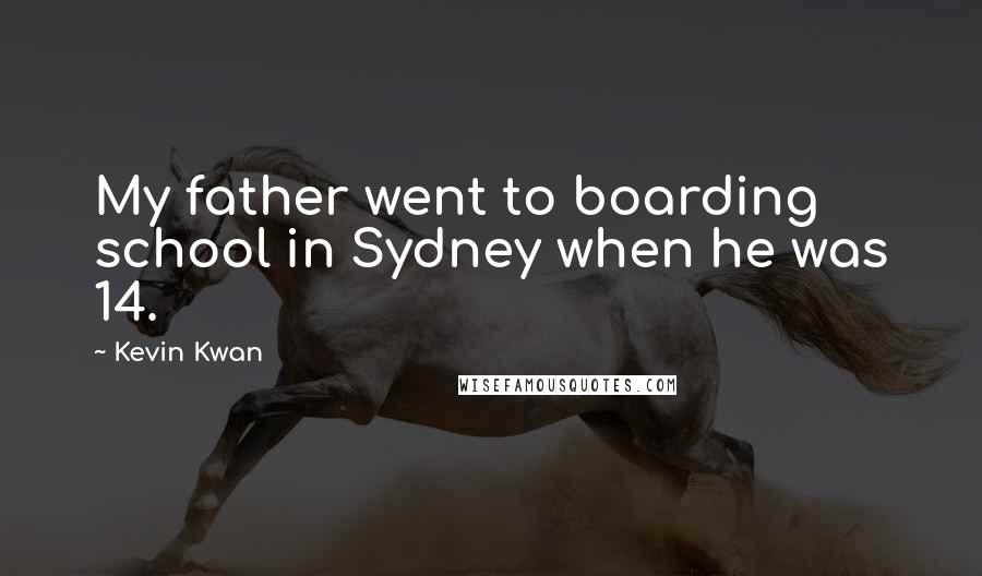 Kevin Kwan Quotes: My father went to boarding school in Sydney when he was 14.