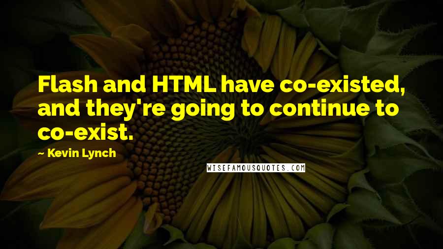 Kevin Lynch Quotes: Flash and HTML have co-existed, and they're going to continue to co-exist.