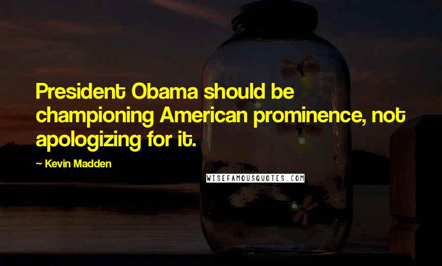 Kevin Madden Quotes: President Obama should be championing American prominence, not apologizing for it.