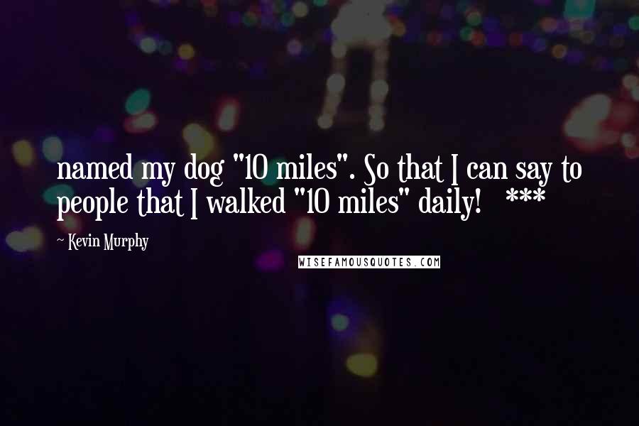 Kevin Murphy Quotes: named my dog "10 miles". So that I can say to people that I walked "10 miles" daily!   ***