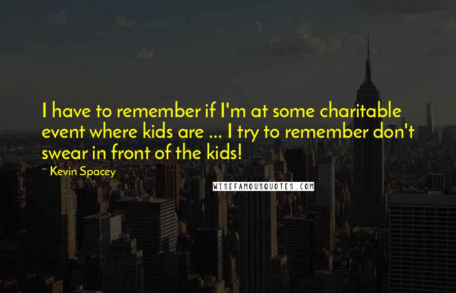 Kevin Spacey Quotes: I have to remember if I'm at some charitable event where kids are ... I try to remember don't swear in front of the kids!