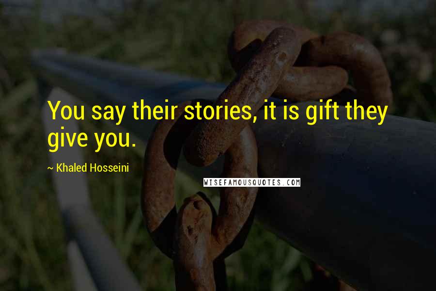 Khaled Hosseini Quotes: You say their stories, it is gift they give you.