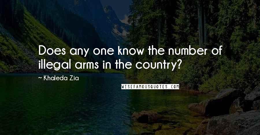 Khaleda Zia Quotes: Does any one know the number of illegal arms in the country?