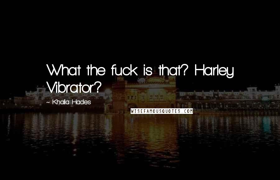 Khalia Hades Quotes: What the fuck is that? Harley Vibrator?