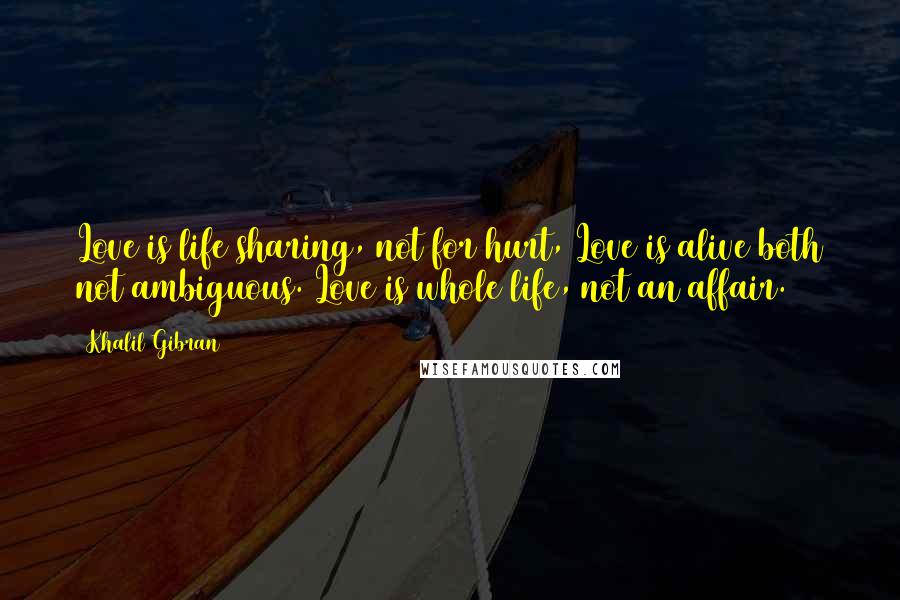 Khalil Gibran Quotes: Love is life sharing, not for hurt, Love is alive both not ambiguous. Love is whole life, not an affair.