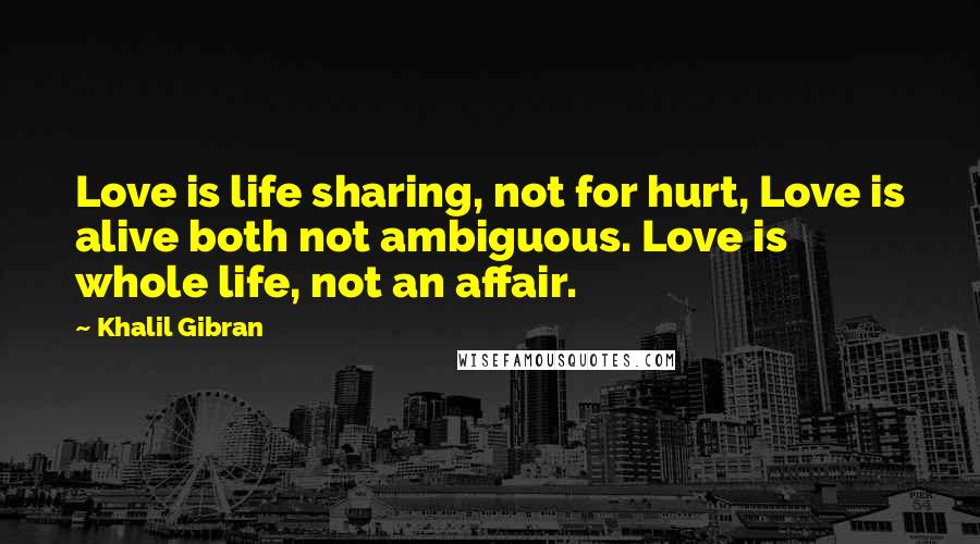 Khalil Gibran Quotes: Love is life sharing, not for hurt, Love is alive both not ambiguous. Love is whole life, not an affair.