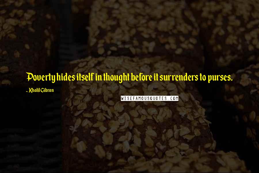 Khalil Gibran Quotes: Poverty hides itself in thought before it surrenders to purses.