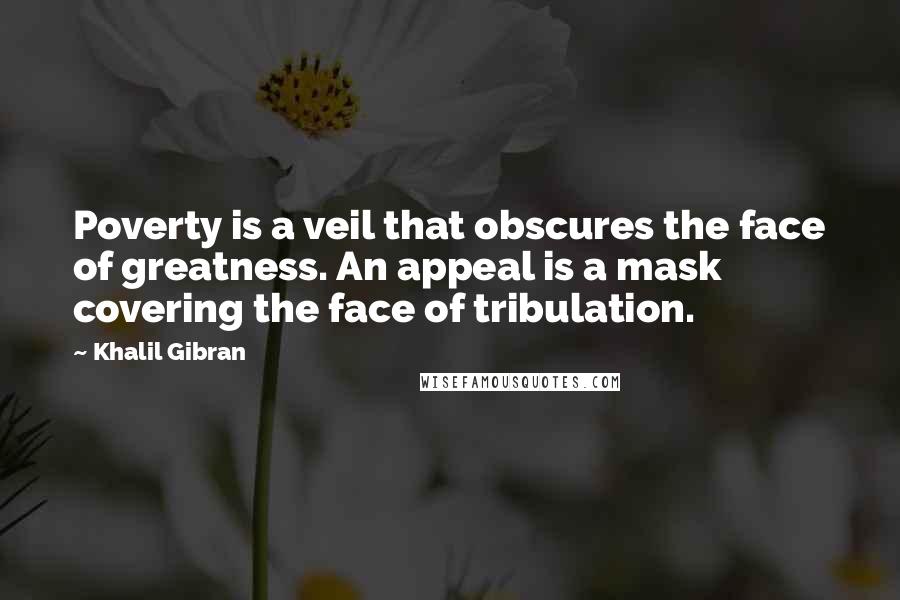 Khalil Gibran Quotes: Poverty is a veil that obscures the face of greatness. An appeal is a mask covering the face of tribulation.